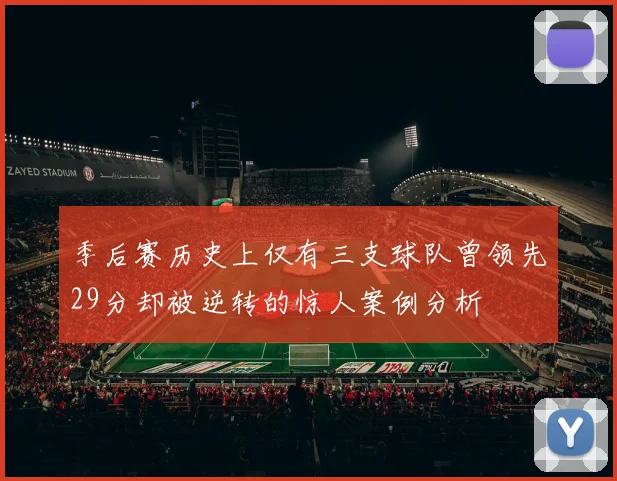 季后赛历史上仅有三支球队曾领先29分却被逆转的惊人案例分析