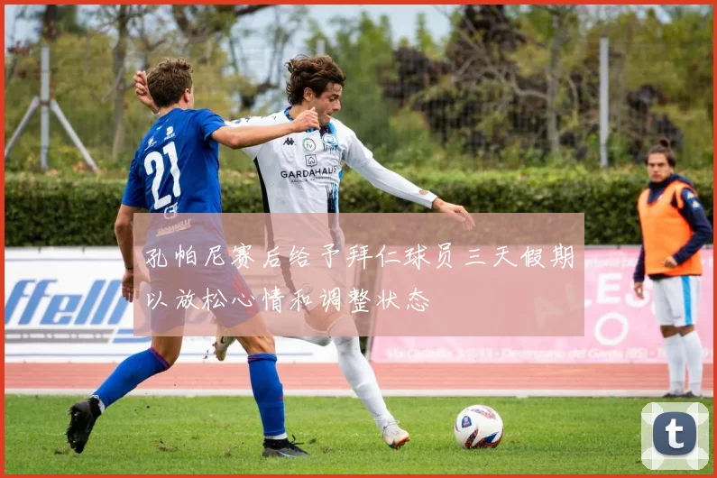 孔帕尼赛后给予拜仁球员三天假期以放松心情和调整状态