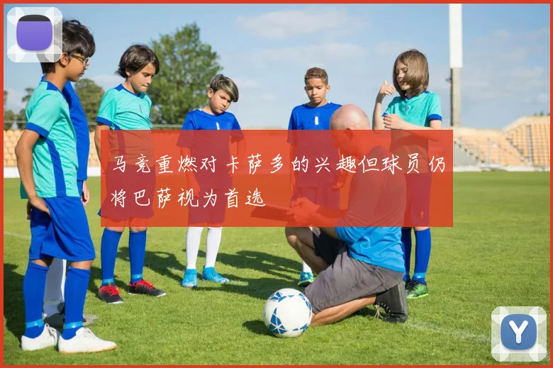 马竞重燃对卡萨多的兴趣但球员仍将巴萨视为首选
