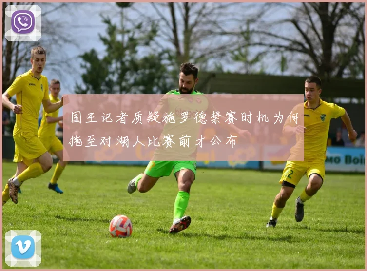 国王记者质疑施罗德禁赛时机为何拖至对湖人比赛前才公布