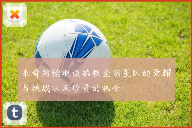 米奇约翰逊谈执教全明星队的荣耀与挑战以及珍贵的机会